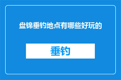 盘锦垂钓地点有哪些好玩的(盘锦垂钓地点有哪些好玩的？)