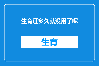 生育证多久就没用了呢(生育证在多久后失去其效用？)