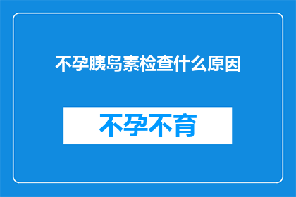 不孕胰岛素检查什么原因(不孕症患者进行胰岛素检查的原因是什么？)