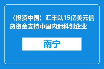 （投资中国）汇丰以15亿美元信贷资金支持中国内地科创企业