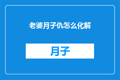 老婆月子仇怎么化解(如何妥善解决产后怨恨？)