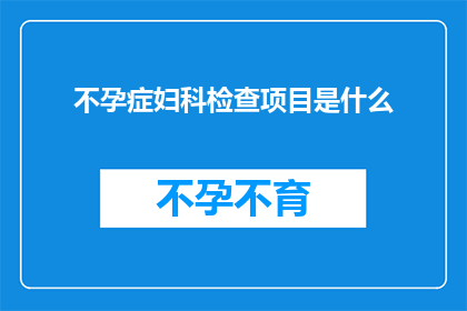不孕症妇科检查项目是什么(不孕症妇科检查项目具体包括哪些内容？)