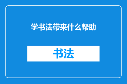 学书法带来什么帮助(学书法究竟能带来哪些益处？)