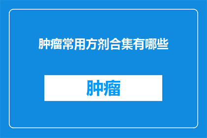 肿瘤常用方剂合集有哪些(肿瘤治疗中常用的方剂有哪些？)