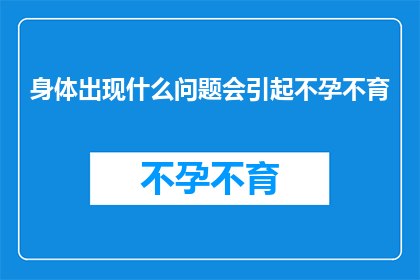 身体出现什么问题会引起不孕不育(身体出现哪些异常状况可能导致不孕不育？)