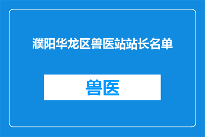 濮阳华龙区兽医站站长名单(濮阳华龙区兽医站站长名单的疑问句长标题：
谁是濮阳华龙区兽医站的负责人？)