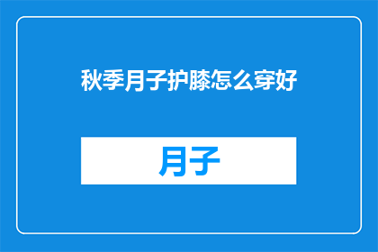 秋季月子护膝怎么穿好(秋季月子期间如何正确穿着护膝？)