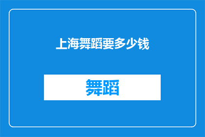 上海舞蹈要多少钱(上海舞蹈课程的费用是多少？)