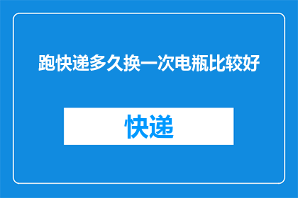 跑快递多久换一次电瓶比较好(多久更换一次快递配送电瓶以确保效率与安全？)