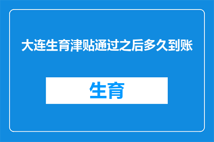 大连生育津贴通过之后多久到账(大连生育津贴发放后，多久能到账？)