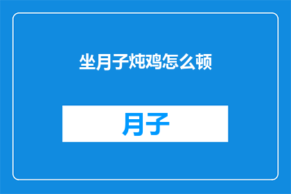 坐月子炖鸡怎么顿(坐月子期间如何炖制滋补鸡肴？)