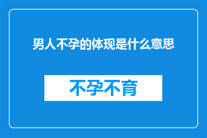 男人不孕的体现是什么意思(男人不孕的体现是什么？)