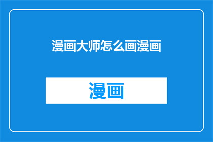 漫画大师怎么画漫画(如何成为漫画大师：掌握画漫画的技巧与艺术)