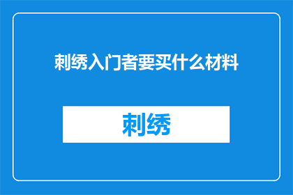 刺绣入门者要买什么材料(刺绣入门者应购买哪些材料？)