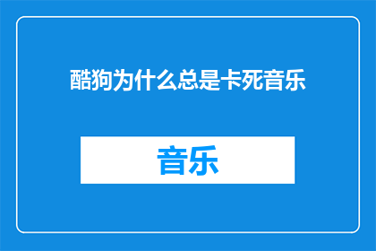 酷狗为什么总是卡死音乐(为什么酷狗音乐播放器总是在播放过程中突然卡死？)