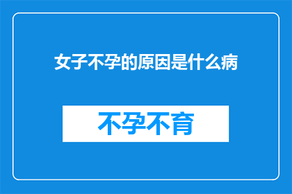 女子不孕的原因是什么病(女子不孕的罪魁祸首究竟是何方神圣？)