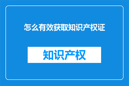 怎么有效获取知识产权证(如何有效获取知识产权证书？)