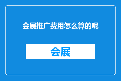 会展推广费用怎么算的呢(会展推广费用的计算方式是什么？)