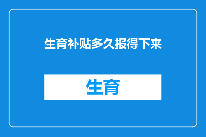生育补贴多久报得下来(生育补贴何时能顺利领取？)
