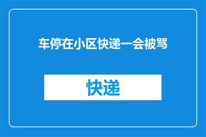 车停在小区快递一会被骂(车停在小区快递一会被骂？这种情况是否常见？)