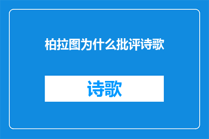 柏拉图为什么批评诗歌(柏拉图为何对诗歌持有批评态度？)