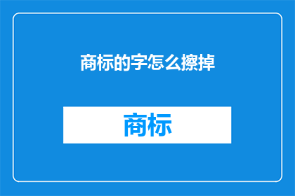 商标的字怎么擦掉(如何去除商标文字的污渍？)