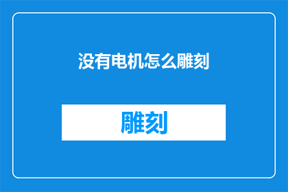 没有电机怎么雕刻(如何实现无电机雕刻艺术？)