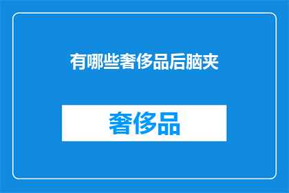 有哪些奢侈品后脑夹(探索奢侈品牌背后的奢华生活：后脑夹的奥秘是什么？)
