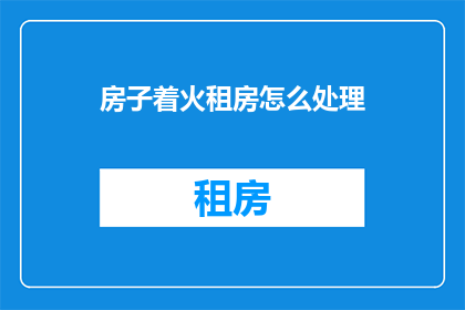房子着火租房怎么处理(当房子着火时，租房者应如何应对？)