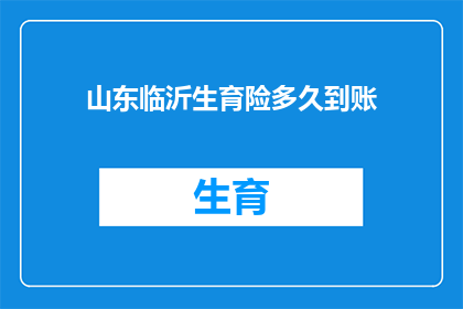 山东临沂生育险多久到账(山东临沂生育险报销款项何时能够到账？)