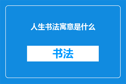 人生书法寓意是什么(人生书法：蕴含的深刻寓意与哲理)