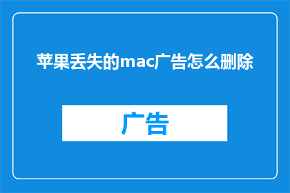 苹果丢失的mac广告怎么删除(如何有效删除关于丢失苹果Mac电脑的广告内容？)
