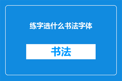 练字选什么书法字体(如何选择适合自己的书法字体？)