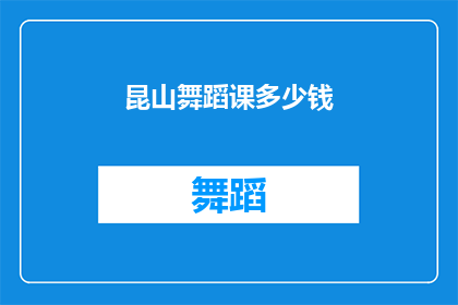 昆山舞蹈课多少钱(昆山舞蹈课程的价格是多少？)