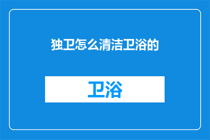 独卫怎么清洁卫浴的(如何高效清洁独卫？卫浴保养技巧大揭秘)