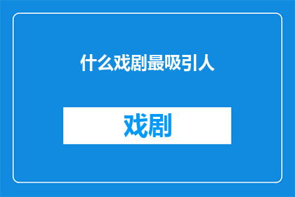 什么戏剧最吸引人(什么类型的戏剧最能吸引观众？)
