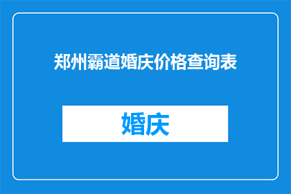 郑州霸道婚庆价格查询表(郑州婚庆价格查询表：你了解了吗？)