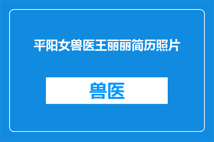 平阳女兽医王丽丽简历照片(王丽丽，一位才华横溢的平阳女兽医，她的简历照片引发了人们对她职业成就和专业能力的好奇)
