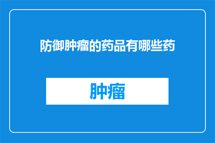 防御肿瘤的药品有哪些药(有哪些药物能够有效防御肿瘤？)