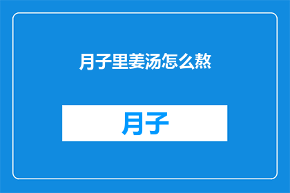 月子里姜汤怎么熬(如何熬制月子期间的姜汤？)