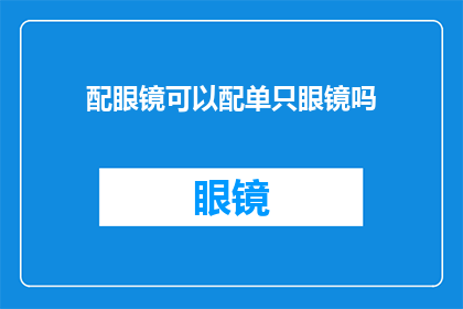 配眼镜可以配单只眼镜吗(配眼镜时，是否可以只选择一只镜片？)