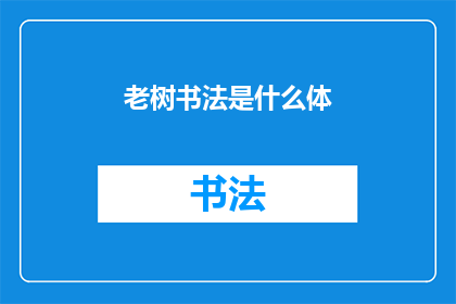 老树书法是什么体(老树书法是什么体？这一疑问句式标题，不仅保留了原句的疑问语气，还通过增加字数来强化了其表达的深度和广度它巧妙地将老树与书法这两个概念结合在一起，既展现了书法艺术的悠久历史，又引发了读者对书法种类多样性的好奇这样的标题不仅能够吸引读者的注意力，还能够激发他们对书法艺术的兴趣和探索欲望)