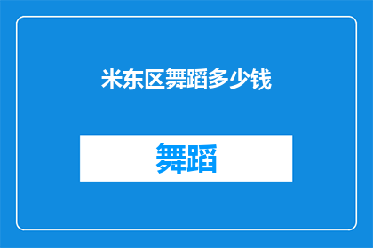 米东区舞蹈多少钱(米东区舞蹈课程的价格是多少？)