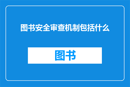 图书安全审查机制包括什么(图书安全审查机制包含哪些关键要素？)