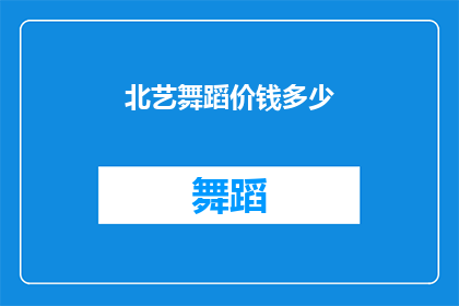 北艺舞蹈价钱多少(北艺舞蹈的收费标准是多少？)