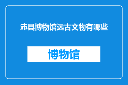 沛县博物馆远古文物有哪些(沛县博物馆珍藏的远古文物有哪些？)