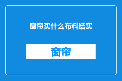 窗帘买什么布料结实(选购窗帘时，您应考虑哪些布料既结实又耐用？)