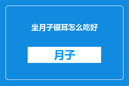 坐月子银耳怎么吃好(坐月子期间，如何正确食用银耳以促进恢复？)