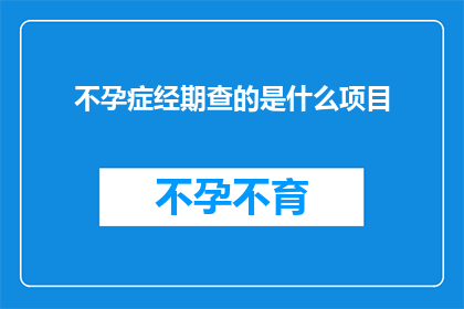 不孕症经期查的是什么项目(不孕症患者进行经期检查时，通常需要关注哪些项目？)