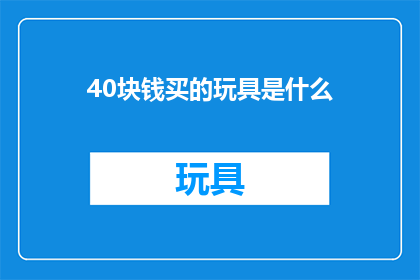 40块钱买的玩具是什么(40元能买到什么玩具？)